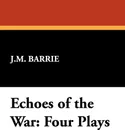 Echoes of the War. Four Plays - James Matthew Barrie