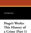 Hugo's Works. This History of a Crime (Part 1) - Victor Hugo