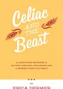 Celiac and the Beast. A Love Story Between a Gluten-Free Girl, Her Genes, and a Broken Digestive Tract - Erica Dermer