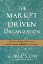 The Market Driven Organization. Understanding, Attracting, and Keeping Valuable Customers - George S. Day