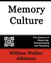 Memory Culture, the Science of Observing, Remembering and Recalling - Walker Atkinson William Walker Atkinson, William Walker Atkinson