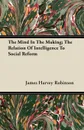 The Mind In The Making; The Relation Of Intelligence To Social Reform - James Harvey Robinson