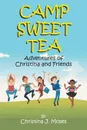 Camp Sweet Tea. Adventures of Christina & Friends - Christina J. Moses