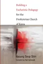 Building a Eucharistic Pedagogy for the Presbyterian Church of Korea - Hyoung Seop Shin