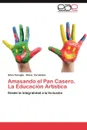 Amasando El Pan Casero. La Educacion Artistica - Silvia Tenaglia, Diana Fern Ndez, Diana Fernandez