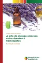 A arte do dialogo amoroso entre doentes e homeopatas - Oliveira de Almeida Regina