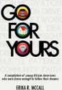 Go for Yours. A Compilation of Young, African Americans Who Were Brave Enough to Reach for the Stars. - Erika R. McCall