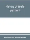 History of Wells, Vermont, for the first century after its settlement - Hiland Paul, Robert Parks