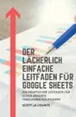 Der lacherlich einfache Leitfaden fur Google Sheets. Ein praktischer Leitfaden fur Cloud-basierte Tabellenkalkulationen - Scott La Counte