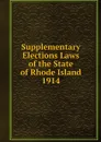 Supplementary Elections Laws of the State of Rhode Island 1914 - Rhode Island