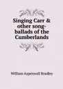 Singing Carr & other song-ballads of the Cumberlands - William Aspenwall Bradley
