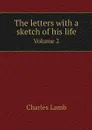 The letters with a sketch of his life. Volume 2 - Charles Lamb
