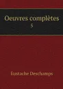 Oeuvres completes. 5 - Eustache Deschamps
