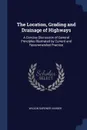 The Location, Grading and Drainage of Highways. A Concise Discussion of General Principles Illustrated by Current and Recommended Practice - Wilson Gardner Harger