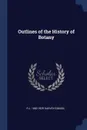 Outlines of the History of Botany - R J. 1860-1929 Harvey-Gibson