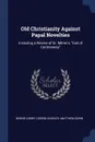 Old Christianity Against Papal Novelties. Including a Review of Dr. Milner's, 