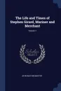 The Life and Times of Stephen Girard, Mariner and Merchant; Volume 1 - John Bach McMaster