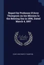 Report by Professor D'Arcy Thompson on his Mission to the Behring Sea in 1896, Dated March 4, 1897 - D'Arcy Wentworth Thompson