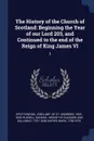The History of the Church of Scotland. Beginning the Year of our Lord 203, and Continued to the end of the Reign of King James VI: 3 - Mark Napier