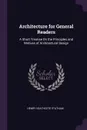 Architecture for General Readers. A Short Treatise On the Principles and Motives of Architectural Design - Henry Heathcote Statham