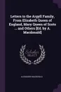 Letters to the Argyll Family, From Elizabeth Queen of England, Mary Queen of Scots ... and Others .Ed. by A. Macdonald. - Alexander MacDonald