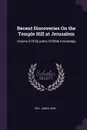 Recent Discoveries On the Temple Hill at Jerusalem. Volume 4 Of By-paths Of Bible Knowledge - James King