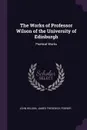 The Works of Professor Wilson of the University of Edinburgh. Poetical Works - John Wilson, James Frederick Ferrier