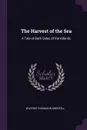 The Harvest of the Sea. A Tale of Both Sides of the Atlantic - Wilfred Thomason Grenfell