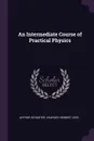 An Intermediate Course of Practical Physics - Arthur Schuster, Charles Herbert Lees