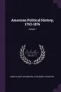 American Political History, 1763-1876; Volume 1 - James Albert Woodburn, Alexander Johnston