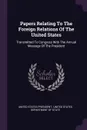 Papers Relating To The Foreign Relations Of The United States. Transmitted To Congress With The Annual Message Of The President - United States President