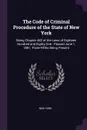 The Code of Criminal Procedure of the State of New York. Being Chapter 442 of the Laws of Eighteen Hundred and Eighty-One : Passed June 1, 1881, Three-Fifths Being Present - New York