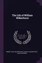 The Life of William Wilberforce - Robert Isaac Wilberforce, Samuel Wilberforce, Caspar Morris