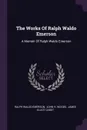 The Works Of Ralph Waldo Emerson. A Memoir Of Ralph Waldo Emerson - Ralph Waldo Emerson