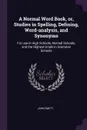 A Normal Word Book, or, Studies in Spelling, Defining, Word-analysis, and Synonyms. For use in High Schools, Normal Schools, and the Highest Grade in Grammar Schools - John Swett