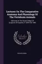 Lectures On The Comparative Anatomy And Physiology Of The Vertebrate Animals. Delivered At The Royal College Of Surgeons Of England, In 1844 And 1846 - Richard Owen