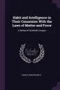Habit and Intelligence in Their Connexion With the Laws of Matter and Force. A Series of Scientific Essays - Joseph John Murphy
