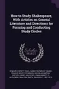 How to Study Shakespeare, With Articles on General Literature and Directions for Forming and Conducting Study Circles - Edward Everett Hale, Hamilton Wright Mabie, Francis Hovey Stoddard