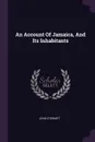 An Account Of Jamaica, And Its Inhabitants - John Stewart