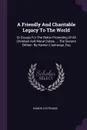 A Friendly And Charitable Legacy To The World. Or Essays For The Better Promoting Of All Christian And Moral Duties, ... The Second Edition. By Hamon L'estrange, Esq - Hamon L'Estrange