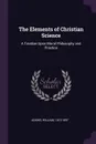 The Elements of Christian Science. A Treatise Upon Moral Philosophy and Practice - William Adams