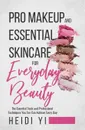 Pro Makeup and Essential Skincare for Everyday Beauty. The Essential Tools and Professional Techniques You Too Can Achieve Every Day - Heidi Yi