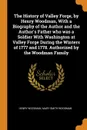 The History of Valley Forge, by Henry Woodman, With a Biography of the Author and the Author's Father who was a Soldier With Washington at Valley Forge During the Winters of 1777 and 1778. Authorized by the Woodman Family - Henry Woodman, Mary Smith Woodman