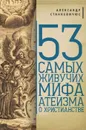 53 самых живучих мифа атеизма о христианстве - Станкевичюс Александр М.