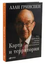 Карта и территория. Риск, человеческая природа и проблемы прогнозирования - Алан Гринспен