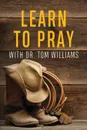Learn to Pray. With Dr. Tom Williams - Tom Williams