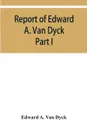 Report of Edward A. Van Dyck, Consular Clerk of the United States at Cairo, Upon the Capitulations of the Ottoman Empire since the year 1150. Part I - Edward A. Van Dyck