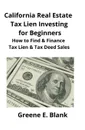 California Real Estate Tax Lien Investing for Beginners. Secrets to Find, Finance & Buying Tax Deed & Tax Lien Properties - Greene Blank