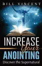 Increase Your Anointing. Discover the Supernatural - Bill Vincent