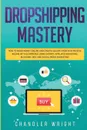 Dropshipping. Mastery - How to Make Money Online and Create .10,000+/Month in Passive Income with Ecommerce Using Shopify, Affiliate Marketing, Blogging, SEO, and Social Media Marketing - Greg Caldwell